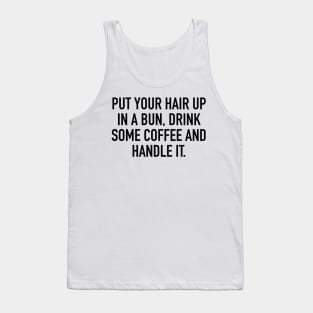 PUT YOUR HAIR UP IN A BUN, DRINK SOME COFFEE AND HANDLE IT. Tank Top